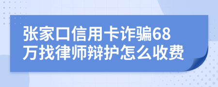 张家口信用卡诈骗68万找律师辩护怎么收费