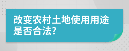 改变农村土地使用用途是否合法?