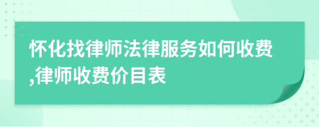 怀化找律师法律服务如何收费,律师收费价目表