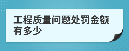 工程质量问题处罚金额有多少