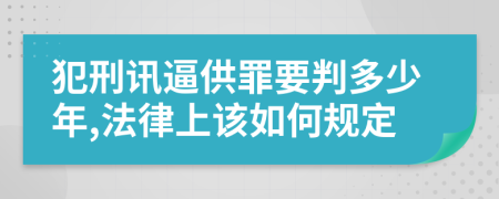 犯刑讯逼供罪要判多少年,法律上该如何规定