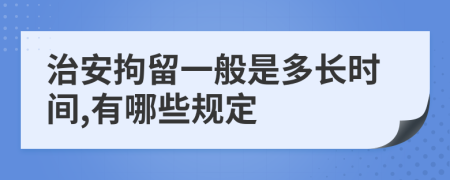 治安拘留一般是多长时间,有哪些规定