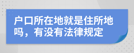 户口所在地就是住所地吗，有没有法律规定