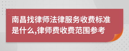 南昌找律师法律服务收费标准是什么,律师费收费范围参考