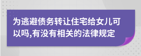 为逃避债务转让住宅给女儿可以吗,有没有相关的法律规定