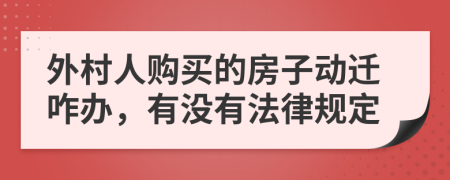 外村人购买的房子动迁咋办，有没有法律规定