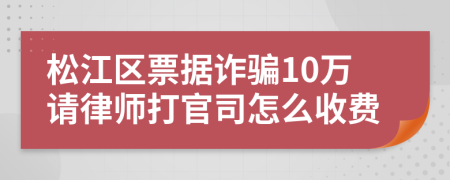 松江区票据诈骗10万请律师打官司怎么收费