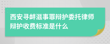 西安寻衅滋事罪辩护委托律师辩护收费标准是什么