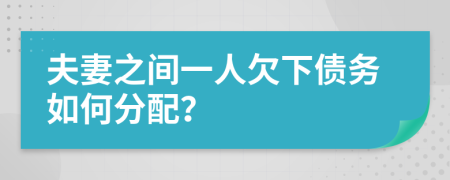 夫妻之间一人欠下债务如何分配？