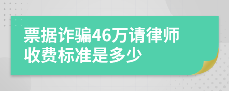 票据诈骗46万请律师收费标准是多少