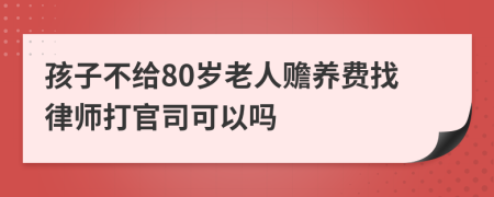 孩子不给80岁老人赡养费找律师打官司可以吗