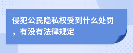 侵犯公民隐私权受到什么处罚，有没有法律规定