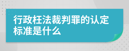 行政枉法裁判罪的认定标准是什么