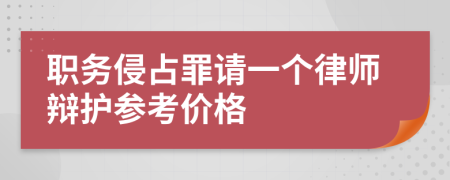 职务侵占罪请一个律师辩护参考价格