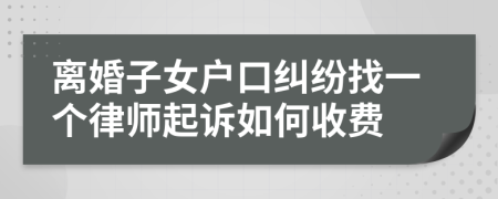 离婚子女户口纠纷找一个律师起诉如何收费