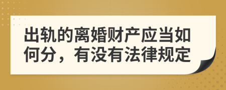 出轨的离婚财产应当如何分，有没有法律规定