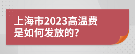 上海市2023高温费是如何发放的？