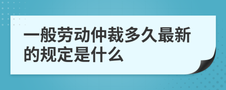 一般劳动仲裁多久最新的规定是什么