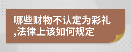 哪些财物不认定为彩礼,法律上该如何规定