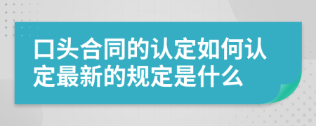 口头合同的认定如何认定最新的规定是什么