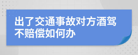 出了交通事故对方酒驾不赔偿如何办