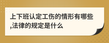 上下班认定工伤的情形有哪些,法律的规定是什么