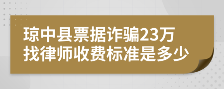 琼中县票据诈骗23万找律师收费标准是多少