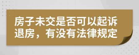 房子未交是否可以起诉退房，有没有法律规定