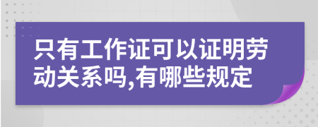 只有工作证可以证明劳动关系吗,有哪些规定