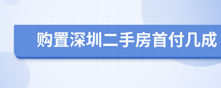 购置深圳二手房首付几成