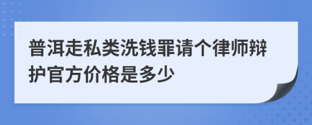 普洱走私类洗钱罪请个律师辩护官方价格是多少