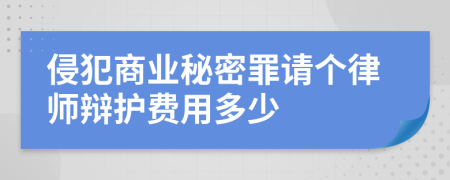 侵犯商业秘密罪请个律师辩护费用多少