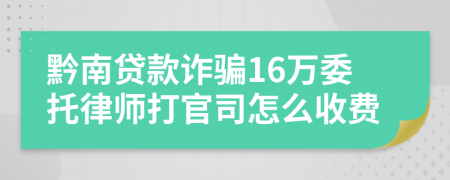 黔南贷款诈骗16万委托律师打官司怎么收费