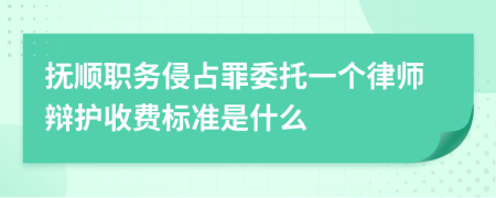 抚顺职务侵占罪委托一个律师辩护收费标准是什么