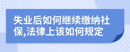 失业后如何继续缴纳社保,法律上该如何规定