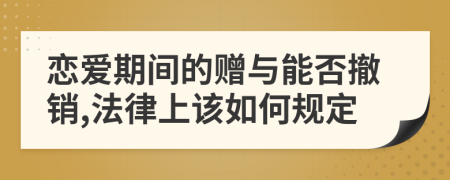 恋爱期间的赠与能否撤销,法律上该如何规定