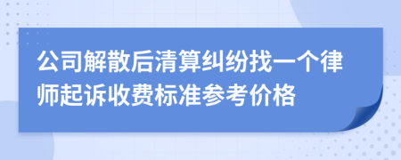 公司解散后清算纠纷找一个律师起诉收费标准参考价格