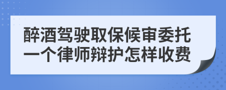 醉酒驾驶取保候审委托一个律师辩护怎样收费