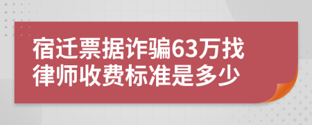 宿迁票据诈骗63万找律师收费标准是多少