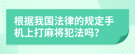 根据我国法律的规定手机上打麻将犯法吗？