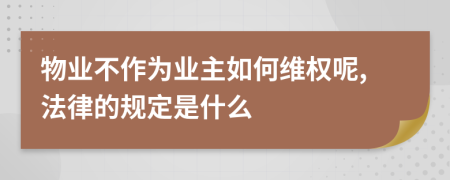 物业不作为业主如何维权呢,法律的规定是什么