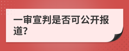 一审宣判是否可公开报道？