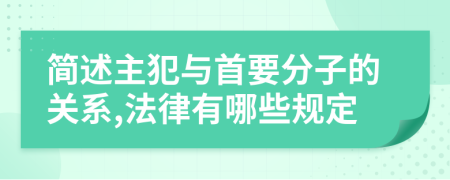 简述主犯与首要分子的关系,法律有哪些规定