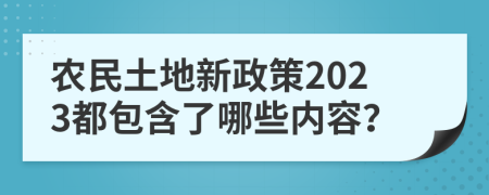 农民土地新政策2023都包含了哪些内容？