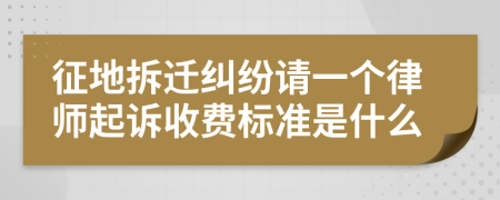 征地拆迁纠纷请一个律师起诉收费标准是什么