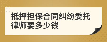 抵押担保合同纠纷委托律师要多少钱