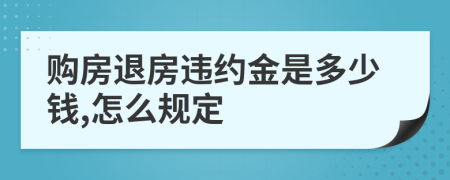 购房退房违约金是多少钱,怎么规定