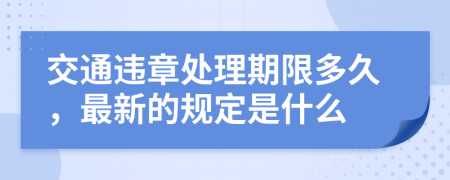 交通违章处理期限多久，最新的规定是什么