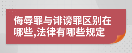 侮辱罪与诽谤罪区别在哪些,法律有哪些规定