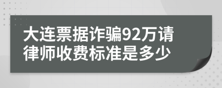 大连票据诈骗92万请律师收费标准是多少